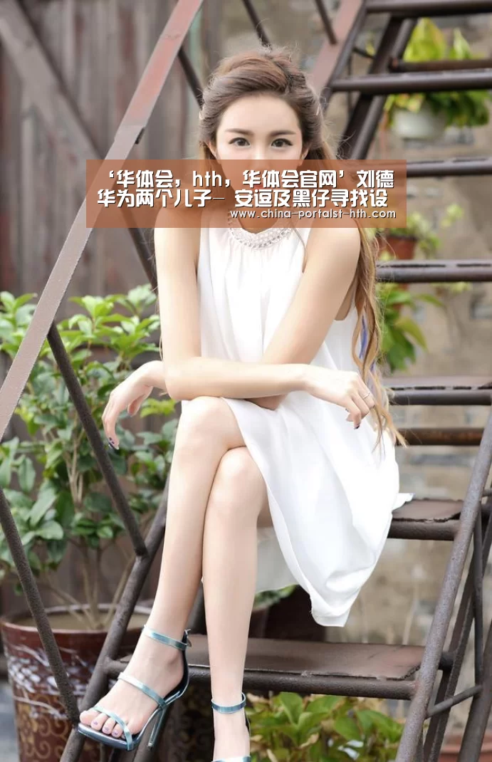 ‘华体会,hth,华体会官网’刘德华为两个儿子- 安逗及黑仔寻找设计新星(图2) 华体会,hth,华体会官网