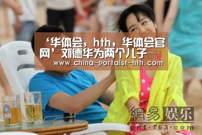 ‘华体会,hth,华体会官网’刘德华为两个儿子- 安逗及黑仔寻找设计新星(图3) 华体会,hth,华体会官网