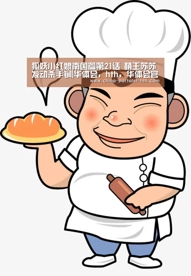 狐妖小红娘南国篇第21话 萌王苏苏发动杀手锏|华体会,hth,华体会官网(图2) 华体会,hth,华体会官网