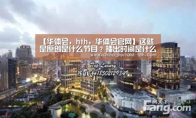 【华体会,hth,华体会官网】这就是原创是什么节目?播出时间是什么时候每周几更新(图1) 华体会,hth,华体会官网