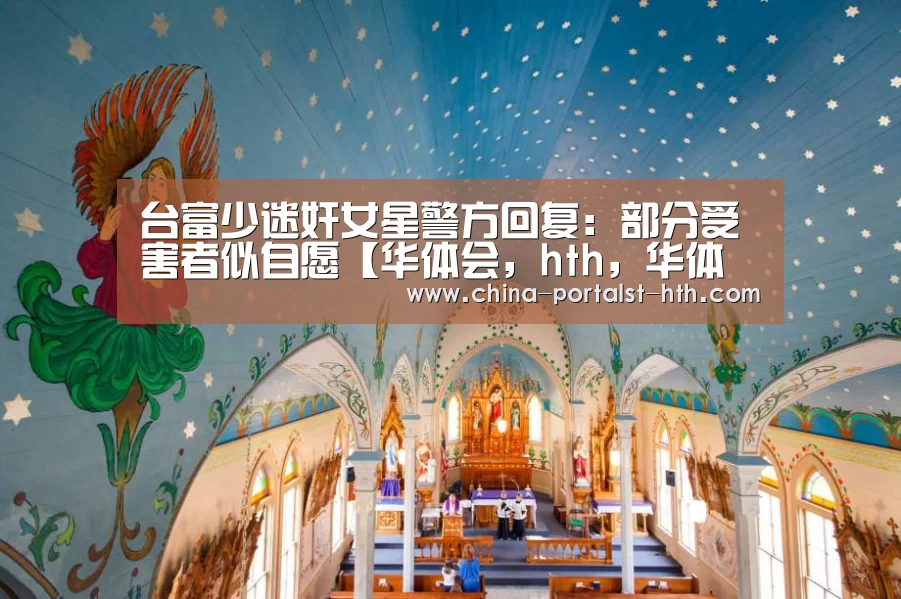 台富少迷奸女星警方回复:部分受害者似自愿【华体会,hth,华体会官网】(图2) 华体会,hth,华体会官网