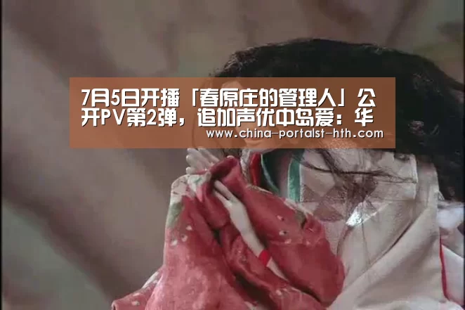 7月5日开播「春原庄的管理人」公开PV第2弹,追加声优中岛爱:华体会,hth,华体会官网(图1) 华体会,hth,华体会官网