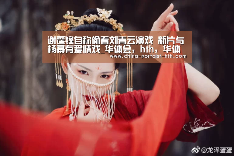 谢霆锋自称偷看刘青云演戏 新片与杨幂有爱情戏_华体会,hth,华体会官网(图3) 华体会,hth,华体会官网