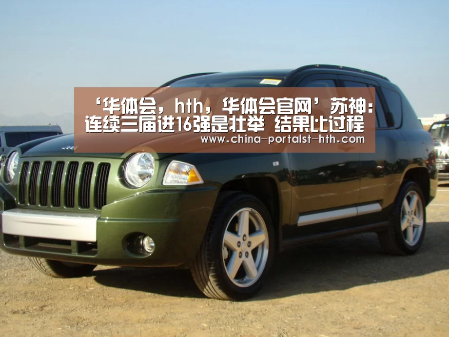 ‘华体会,hth,华体会官网’苏神:连续三届进16强是壮举 结果比过程更重要(图1) 华体会,hth,华体会官网