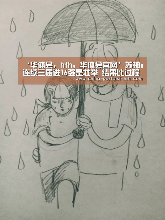 ‘华体会,hth,华体会官网’苏神:连续三届进16强是壮举 结果比过程更重要(图4) 华体会,hth,华体会官网