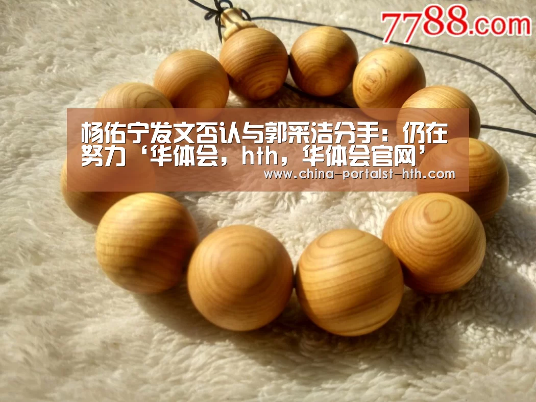 杨佑宁发文否认与郭采洁分手:仍在努力‘华体会,hth,华体会官网’(图1) 华体会,hth,华体会官网